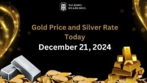 Gold Price and Silver Rate Today December 21, 2024