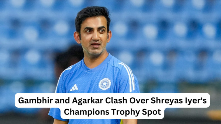 Gambhir and Agarkar Clash Over Shreyas Iyer’s Champions Trophy Spot