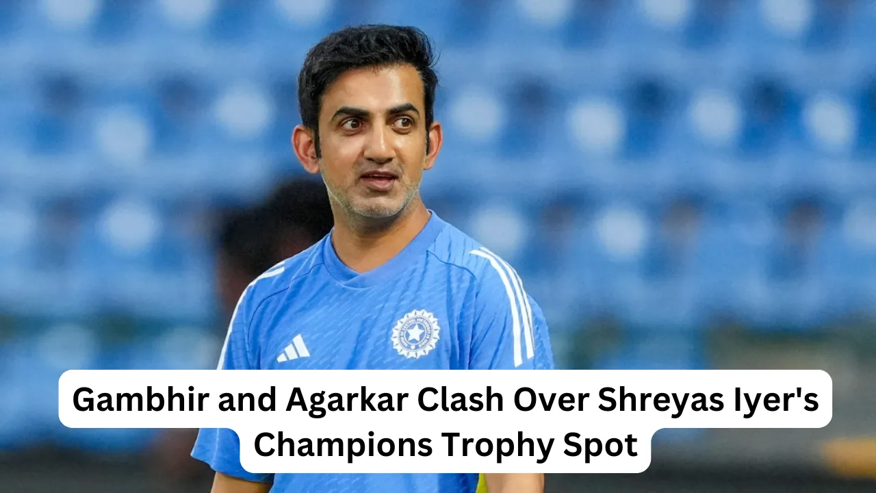 Gambhir and Agarkar Clash Over Shreyas Iyer's Champions Trophy Spot