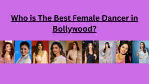 Who is The Best Female Dancer in Bollywood?