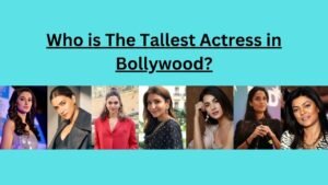 Who is the Tallest Actress in Bollywood?