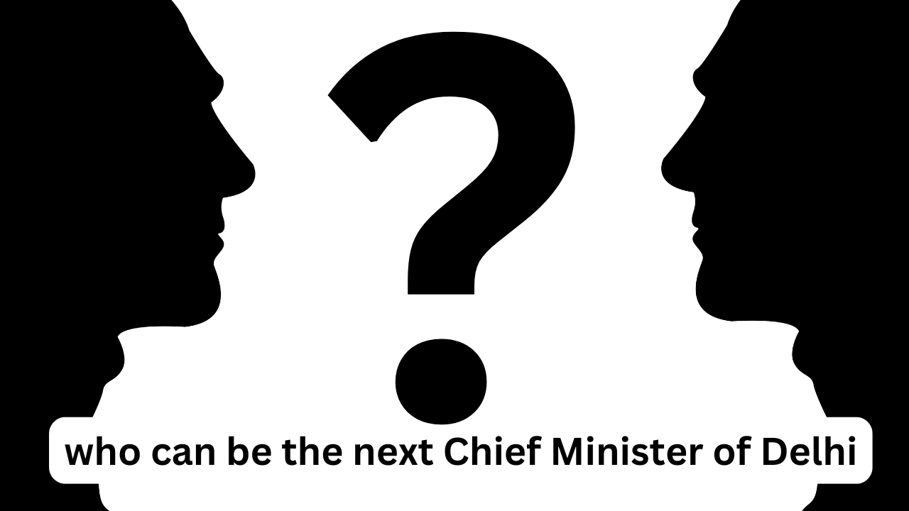 who can be the next Chief Minister of Delhi